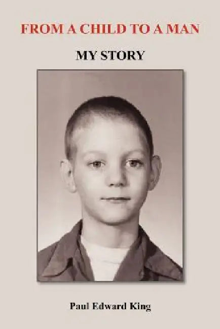 From a Child to a Man: My Story by Paul Edward King