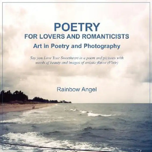 Poetry for Lovers and Romanticists: Art in Poetry and Photography by Rainbow Angel