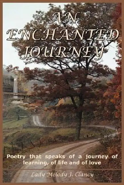 An Enchanted Journey: Poetry that speaks of a journey of learning, of life and of love by Lady Melody J. Clancy