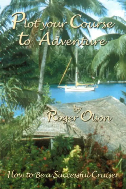 Plot your Course to Adventure: How to Be a Successful Cruiser by Roger Olson