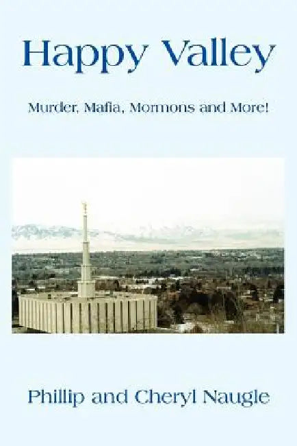 Happy Valley: Murder, Mafia, Mormons and More! by Phillip Naugle, Cheryl Naugle