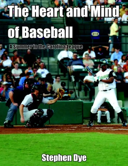 The Heart and Mind of Baseball: A Summer in the Carolina League by Stephen Dye