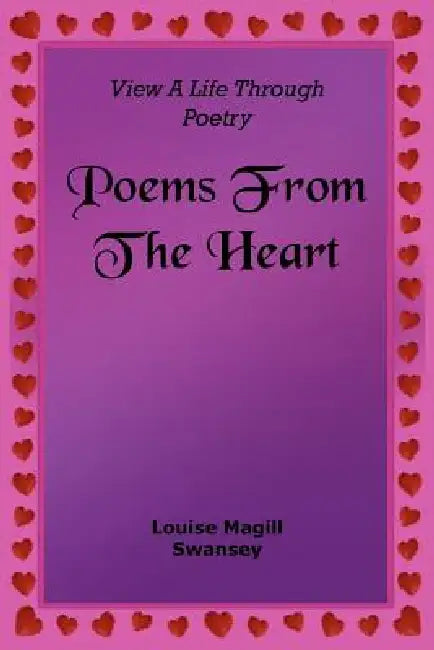 Poems From The Heart: View A Life Through Poetry by Louise Magill Swansey