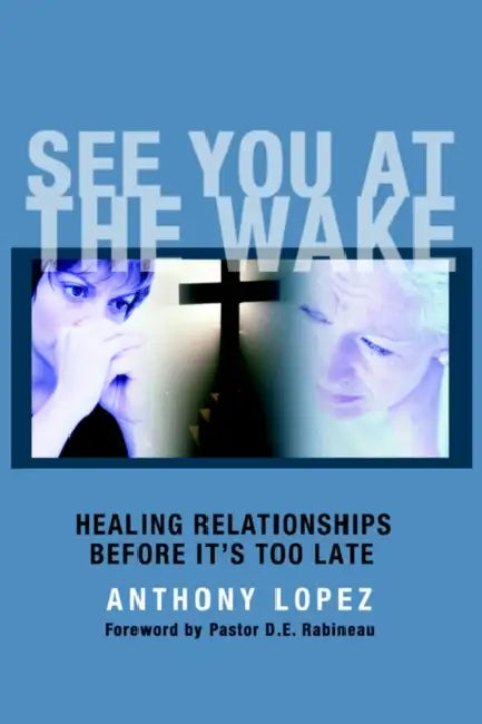 See You At The Wake: Healing Relationships Before It's Too Late by Anthony López