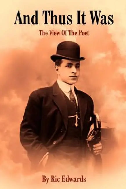 And Thus It Was: The View Of The Poet by Ric Edwards