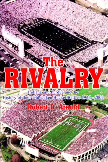 The Rivalry: Indiana and Purdue and the History of Their Old Oaken Bucket Battles 1925 - 2002 by Robert D. Arnold