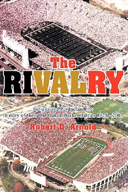 The Rivalry: Indiana and Purdue and the History of Their Old Oaken Bucket Battles 1925 - 2002 by Robert D. Arnold