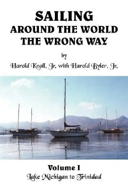 Sailing Around the World the Wrong Way: Lake Michigan to Trinidad by Jr. Knoll Harold, Jr. Byler Harold