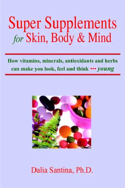 Super Supplements for Skin, Body & Mind: How Vitamins, Minerals, Antioxidants and Herbs Can Make You Look, Feel and Think Young by Dalia Santina