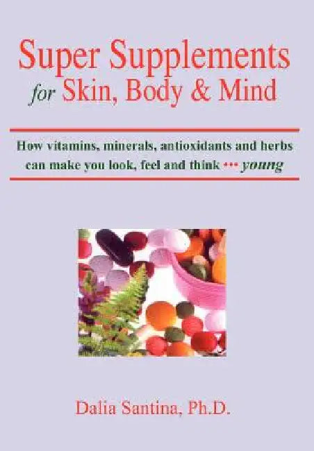 Super Supplements for Skin, Body & Mind: How vitamins, minerals, antioxidants and herbs can make you look, feel and think young by Dalia Santina