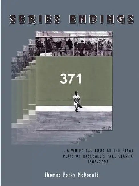 Series Endings: A Whimsical Look at the Final Plays of Baseball's Fall Classic 1903-2003 by Thomas Porky McDonald
