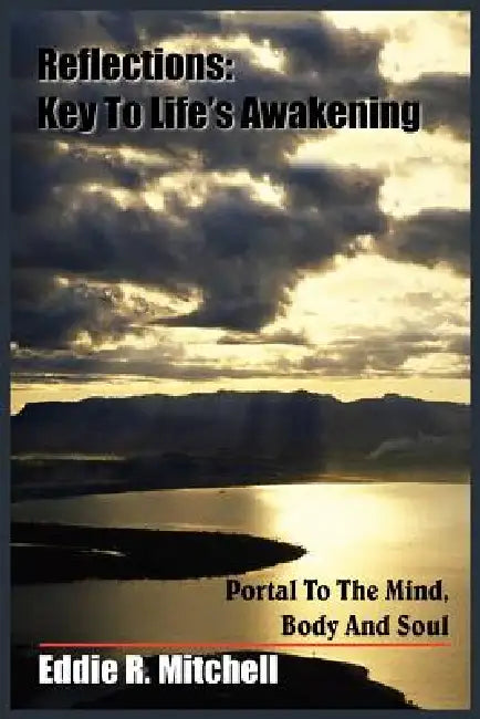 Reflections: Key To Life's Awakening: Portal To The Mind, Body And Soul by Eddie R. Mitchell