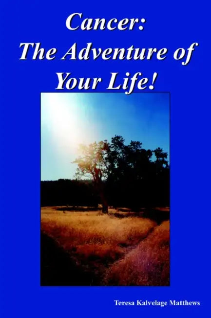Cancer: The Adventure of Your Life! by Teresa Kalvelage Matthews
