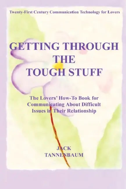 Getting Through the Tough Stuff: The Lovers' How To Book for Communicating About Difficult Issues in Their Relationship by Jack Tannenbaum