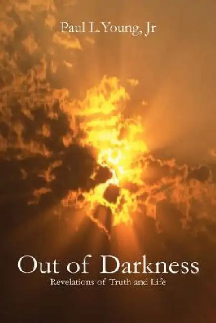 Out of Darkness: Revelations of Truth and Life by Jr. Young Paul L.