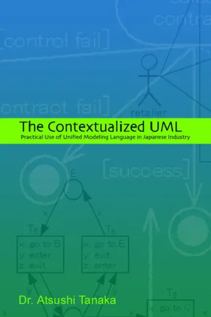 The Contextualized UML: Practical Use of Unified Modeling Language in Japanese Industry by Atsushi Tanaka
