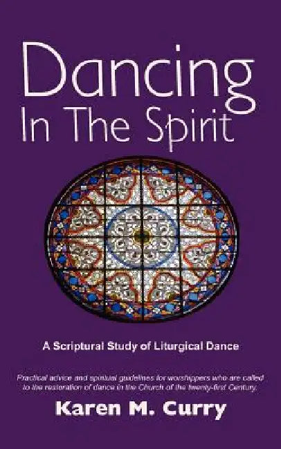 Dancing in the Spirit: A Scriptural Study of Liturgical Dance by Karen M. Curry