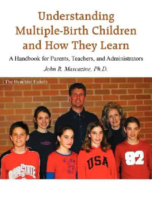 Understanding Multiple-Birth Children and How They Learn: A Handbook for Parents, Teachers, and Administrators by John R. Mascazine