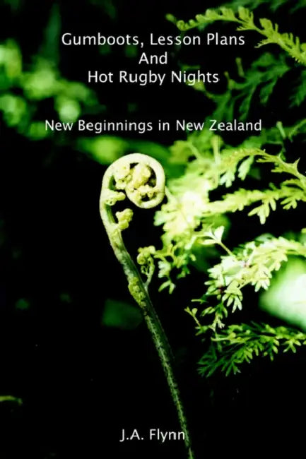 Gumboots, Lesson Plans and Hot Rugby Nights: New Beginnings in New Zealand by J. a. Flynn