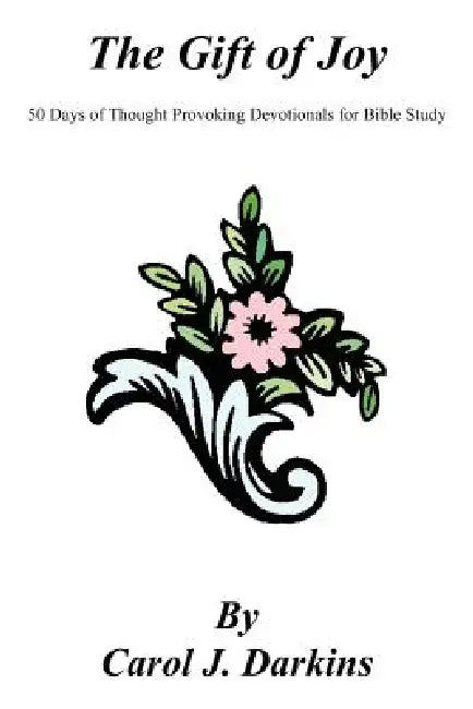 The Gift of Joy: 50 Days of Thought Provoking Devotionals for Bible Study by Carol J. Darkins