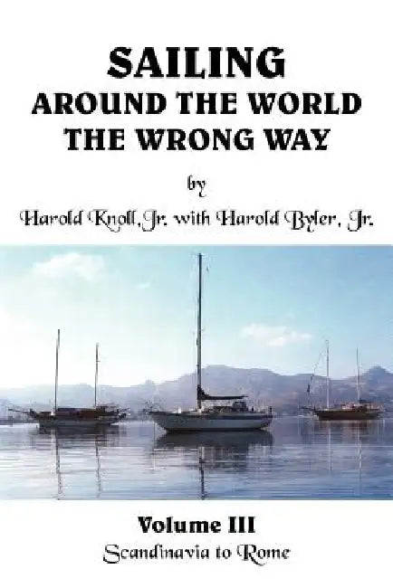 Sailing Around the World the Wrong Way: Volume III Scandinavia to Rome by Jr. Knoll Harold, Jr. Byler Harold