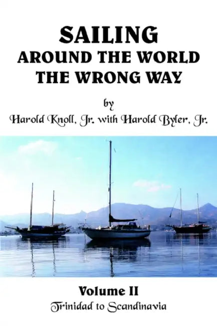Sailing Around the World the Wrong Way: Volume II Trinidad to Scandinavia by Jr. Knoll Harold, Jr. Byler Harold
