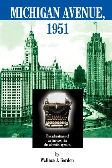 Michigan Avenue, 1951: The adventures of an innocent in the advertising wars. by Wallace J. Gordon
