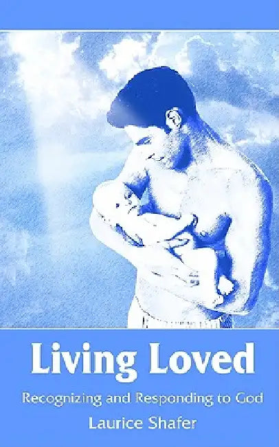 Living Loved: Recognizing and Responding to God by Laurice Shafer