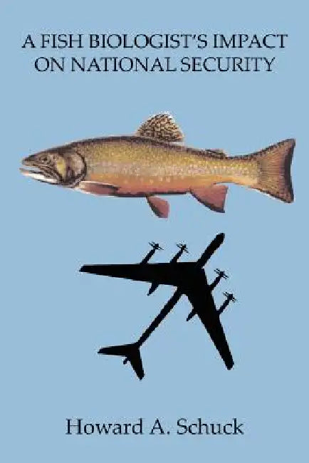 A Fish Biologist's Impact on National Security by Howard A. Schuck