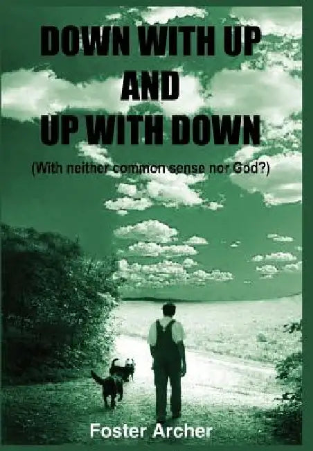 Down with Up and Up with Down: (With neither common sense nor God?) by Foster Archer