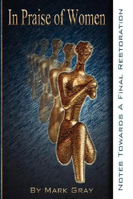 In Praise of Women: Notes Towards A Final Restoration by Mark Gray