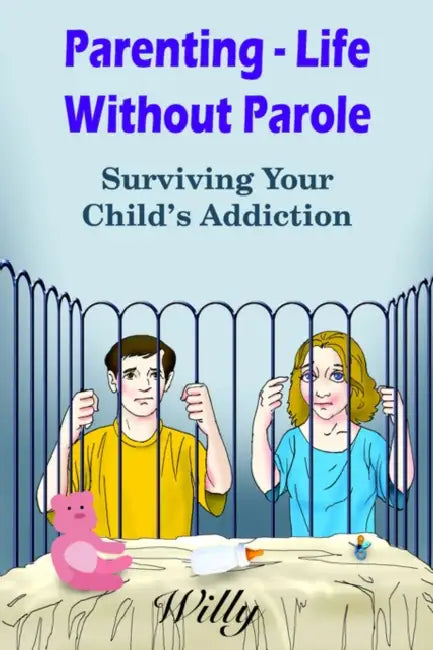 Parenting - Life Without Parole: Surviving Your Child's Addiction by Willy