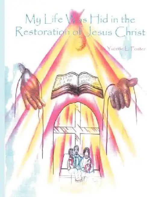 My Life was hid in the Restoration of Jesus Christ by Yvonne L. Foster