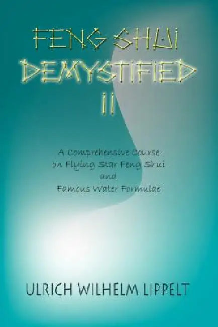 Feng Shui Demystified II: A Comprehensive Course on Flying Star Feng Shui and Famous Water Formulae by Ulrich Wilhelm Lippelt