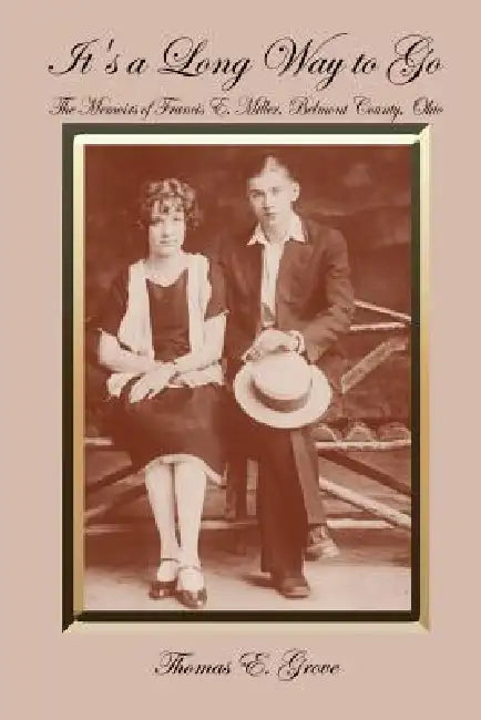 It's a Long Way to Go: The Memoirs of Francis E. Miller, Belmont County, Ohio by Thomas E. Grove