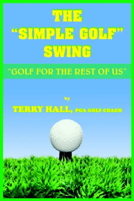 The Simple Golf Swing: Golf for the Rest of Us by Terry Hall