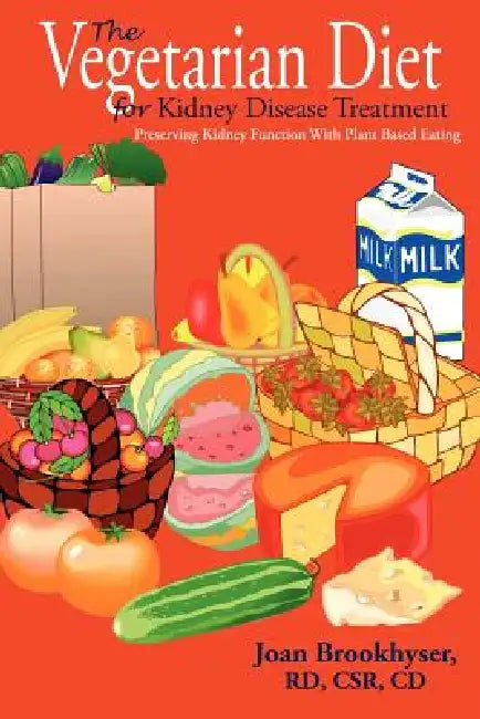 The Vegetarian Diet for Kidney Disease Treatment: Preserving Kidney Function with Plant Based Eating by Joan Brookhyser
