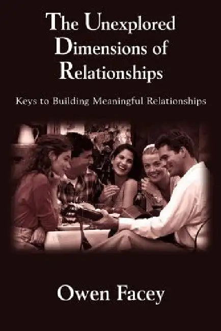 The Unexplored Dimensions of Relationships: Keys to Building Meaningful Relationships by Owen Facey