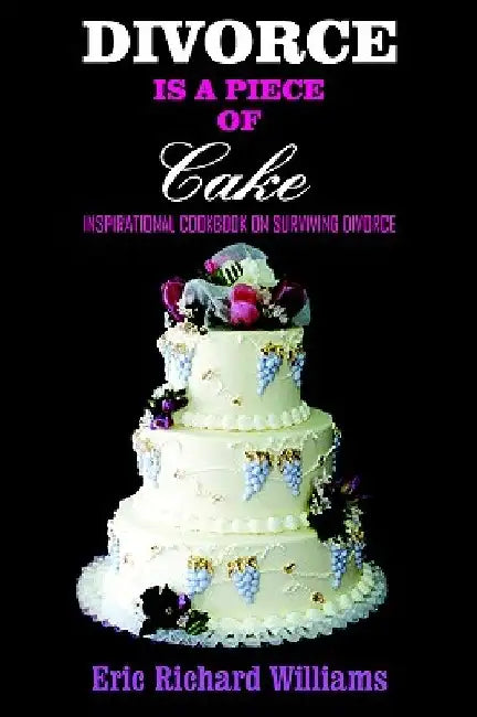 Divorce Is a Piece of Cake: Inspirational Cookbook on Surviving Divorce by Eric Richard Williams