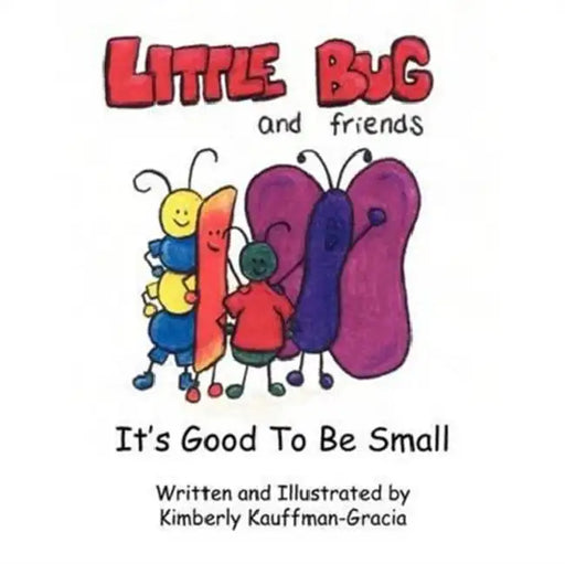 Little Bug & Friends: It's Good To Be Small by Kimberly Kauffman-Gracia