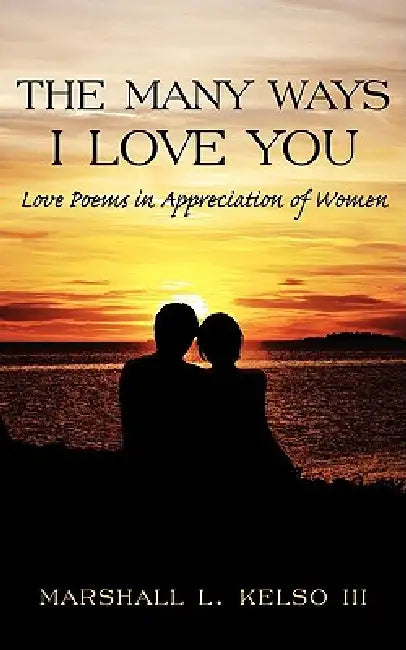 The Many Ways I Love You: Love Poems in Appreciation of Women by III Kelso Marshall L.