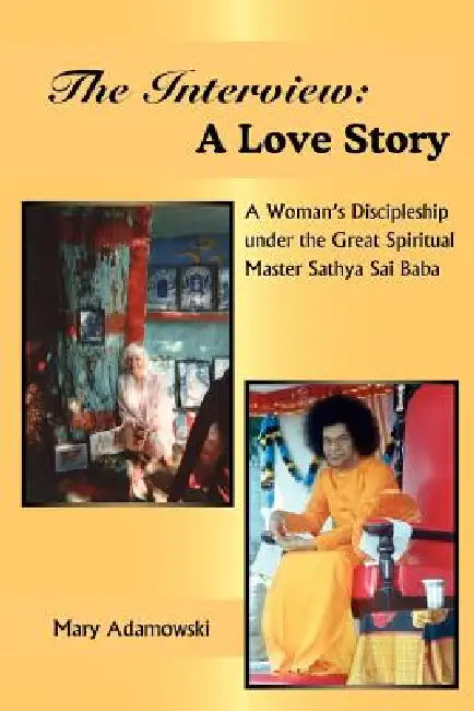 The Interview: A Love Story: A Woman's Discipleship under the Great Spiritual Master Sathya Sai Baba by Mary Adamowski