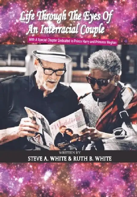 Life Through the Eyes of an Interracial Couple: With a Special Chapter Dedicated to Prince Harry and Princess Meghan by Steve A. White, Ruth B. White