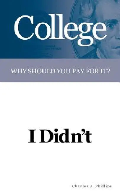 College: Why Should You Pay For It? I Didn't by Charles J. Phillips