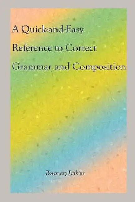 A Quick-And-Easy Reference to Correct Grammar and Composition by Rosemary Jenkins