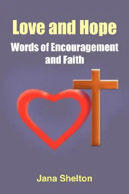 Love and Hope - Words of Encouragement and Faith by Jana Shelton