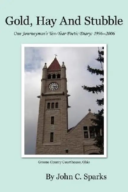 Gold, Hay And Stubble: One Journeyman's Poetic Diary by John C. Sparks