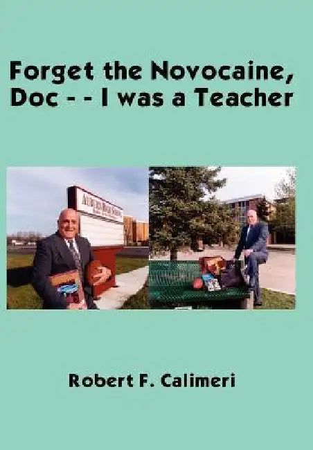 Forget the Novocaine, Doc - - I was a Teacher by Robert F. Calimeri
