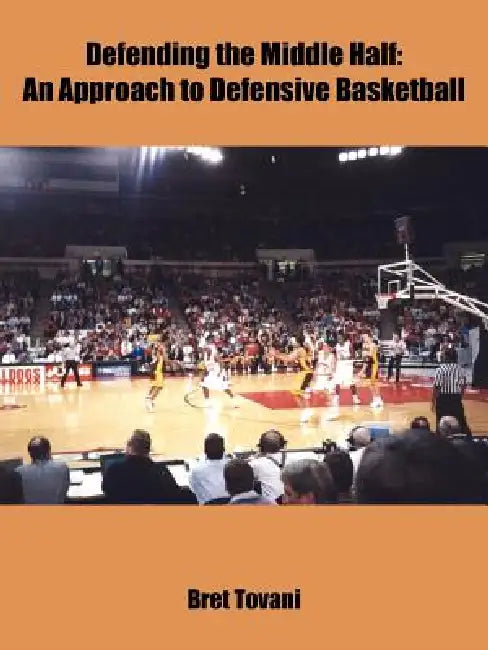 Defending the Middle Half: An Approach to Defensive Basketball by Bret Tovani