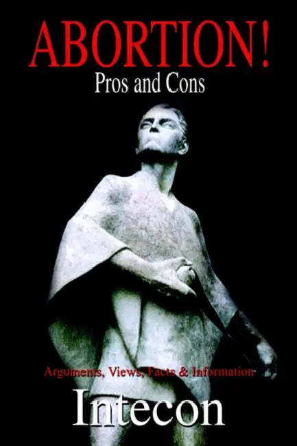 Abortion ! Pros and Cons: Arguments, Views, Facts & Information by Intecon
